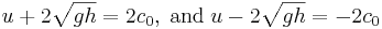
u + 2\sqrt{gh} = 2c_0 , \;\mathrm{and}\; u - 2\sqrt{gh} = -2c_0  
