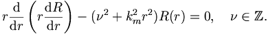 
r \frac{\mathrm{d}}{\mathrm{d}r} \left( r \frac{\mathrm{d}
R}{\mathrm{d} r} \right) - (\nu^2 + k_m^2 r^2) R(r) = 0, \quad \nu \in
\mathbb{Z}.
