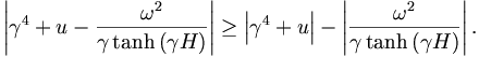 
\left|  \gamma^{4}+u-\frac{\omega^{2}}{\gamma\tanh\left(  \gamma H\right)
}\right|  \geq\left|  \gamma^{4}+u\right|  -\left|  \frac{\omega^{2}}
{\gamma\tanh\left(  \gamma H\right)  }\right|  .
