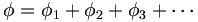  \phi = \phi_1 + \phi_2 + \phi_3 + \cdots \, 