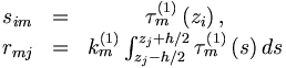 \begin{matrix}
s_{im} &=&\tau _{m}^{\left( 1\right) }\left( z_{i}\right) , \\
r_{mj} &=&k_{m}^{\left( 1\right) }\int_{z_{j}-h/2}^{z_{j}+h/2}\tau
_{m}^{\left( 1\right) }\left( s\right) ds
\end{matrix}