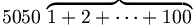 \begin{matrix} 5050 \ \overbrace{ 1+2+\cdots+100 } \end{matrix}