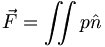  \vec{F} = \iint p \hat{n} \, 