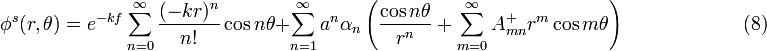 \phi^s(r,\theta) = e^{-kf}\sum_{n=0}^\infty \frac{(-kr)^n }{n!} \cos n\theta + \sum_{n=1}^{\infty}a^n \alpha_n \left(\frac{\cos n\theta}{r^n} + \sum_{m=0}^\infty A_{mn}^+ r^m \cos m\theta\right) \quad \quad \quad \quad \quad \quad (8) 