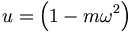 u=\left(  1-m\omega^{2}\right)  