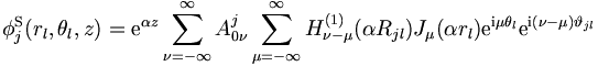 
\phi_j^{\mathrm{S}} (r_l,\theta_l,z) = 
\mathrm{e}^{\alpha z} \sum_{\nu = - \infty}^{\infty} A_{0\nu}^j 
\sum_{\mu = -\infty}^{\infty} H_{\nu - \mu}^{(1)} (\alpha R_{jl})
J_\mu (\alpha r_l) \mathrm{e}^{\mathrm{i}\mu \theta_l} \mathrm{e}^{\mathrm{i}(\nu-\mu)
\vartheta_{jl}}
