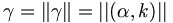 \gamma=\left\|  \mathbf{\gamma}\right\|  =\left|  \left|  \left(
\alpha,k\right)  \right|  \right|  