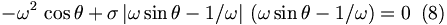 
-\omega^{2}\,\cos{\theta}+\sigma\left\vert \omega\sin{\theta}-1/\omega
\right\vert \,\left(  \omega\sin{\theta}-1/\omega\right)  =0\,\,\,(8)
