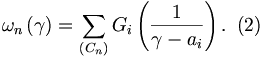 
\omega_{n}\left(  \gamma\right)  =\sum_{\left(  C_{n}\right)  }G_{i}\left(
\frac{1}{\gamma-a_{i}}\right)  . \,\,\,(2)
