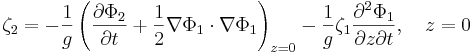   \zeta_2 = - \frac{1}{g} \left( \frac{\partial\Phi_2}{\partial t} + \frac{1}{2} \nabla\Phi_1 \cdot \nabla\Phi_1 \right)_{z=0} - \frac{1}{g} \zeta_1 \frac{\partial^2\Phi_1}{\partial z \partial t}, \quad z=0  