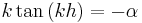 k\tan\left( kh\right) =-\alpha \,