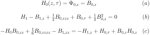 
\begin{matrix}
&H_0(z,\tau) = \Psi_{0,z} = B_{0,z} &(a) \\ \\
&H_1-B_{1,z}+\frac{1}{2}B_{0,zzz}+B_{0,\tau}+\frac{1}{2}B^2_{0,z} = 0 &(b) \\ \\
&-H_0B_{0,zz}+\frac{1}{6}B_{0,zzzz}-B_{1,zz} = -H_{1,z}+H_{0,\tau}+B_{0,z}H_{0,z} &(c)
\end{matrix}

