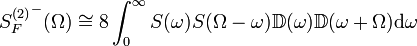  {S_F^{(2)}}^- (\Omega) \cong 8 \int_0^\infty S(\omega) S(\Omega-\omega) \mathbb{D} (\omega) \mathbb{D} (\omega+\Omega) \mathrm{d}\omega 