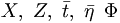  X, \ Z, \ \bar{t}, \ \bar{\eta}\, \ \Phi \, 