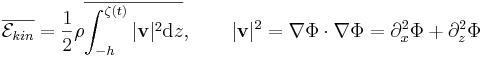 \overline{\mathcal{E}_{kin}} = \frac{1}{2} \rho \overline{\int_{-h}^{\zeta(t)} |\mathbf{v}|^2 \mathrm{d}z}, \qquad |\mathbf{v}|^2
= \nabla\Phi \cdot \nabla \Phi = \partial_x^2\Phi + \partial_z^2\Phi