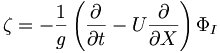 \zeta =  - \frac{1}{g} \left( \frac{\partial}{\partial t} - U \frac{\partial}{\partial X} \right) \Phi_I 