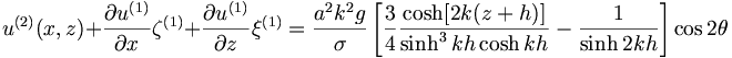  u^{(2)} (x,z) + \frac{\partial{u}^{(1)}}{\partial{x}} \zeta^{(1)} + \frac{\partial{u}^{(1)}}{\partial{z}} \xi^{(1)} = \frac{a^2k^2g}{\sigma} \left[ \frac{3}{4} \frac{\cosh [2k(z+h)]}{\sinh^3 kh \cosh kh} - \frac{1}{\sinh 2 kh} \right] \cos 2 \theta 