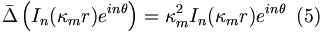 
\bar{\Delta}\left(  I_{n}(\kappa_{m}r)e^{i n\theta}\right)  =\kappa_{m}
^{2}I_{n}(\kappa_{m}r)e^{i n\theta}\,\,\,(5)
