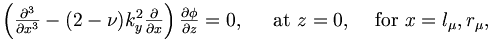 \begin{matrix}
\left(\frac{\partial^3}{\partial x^3} - (2 - \nu)k^2_y\frac{\partial}{\partial x}\right) \frac{\partial\phi}{\partial z}= 0, \;\;\;\; \mbox{ at } z = 0, \;\;\; \mbox{ for } x = l_\mu,r_\mu,
\end{matrix}