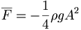 \overline{F} = - \frac{1}{4} \rho g A^2