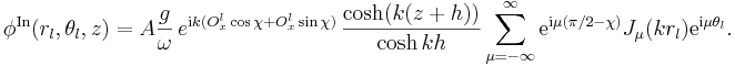
\phi^{\mathrm{In}}(r_l,\theta_l,z) = A \frac{g}{\omega} \, e^{\mathrm{i} k (O_x^l
\cos \chi + O_x^l \sin \chi)} \, \frac{\cosh(k (z+h))}{\cosh kh}
\sum_{\mu = -\infty}^{\infty} \mathrm{e}^{\mathrm{i}\mu (\pi/2 -  \chi)}
J_\mu(k r_l) \mathrm{e}^{\mathrm{i}\mu \theta_l}.

