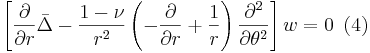 
\left[  \frac{\partial}{\partial r}\bar{\Delta}-\frac{1-\nu}{r^{2}}\left(
-\frac{\partial}{\partial r}+\frac{1}{r}\right)  \frac{\partial^{2}}
{\partial\theta^{2}}\right]  w=0 \,\,\,(4)
