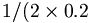 1/(2 \times 0.2
