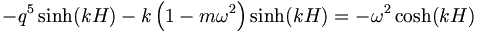  
-q^5 \sinh(kH) - k \left(1 - m\omega^2 \right) \sinh(kH) = 
-\omega^2 \cosh(kH)  \, 

