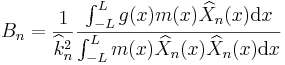 B_n=\frac{1}{\widehat{k}_n^2}\frac{\int_{-L}^{L}g(x)m(x)\widehat{X}_n(x)\mathrm{d}x}{\int_{-L}^{L}m(x)\widehat{X}_n(x)\widehat{X}_n(x)\mathrm{d}x} \,\!