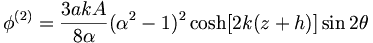  \phi^{(2)} = \frac{3akA}{8\alpha} (\alpha^2-1)^2 \cosh [ 2k (z+h)] \sin 2 \theta 