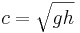 c = \sqrt{gh} \qquad \qquad 