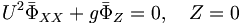  U^2 \bar{\Phi}_{XX} + g \bar{\Phi}_Z = 0, \quad Z=0 