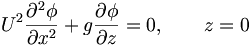 U^2 \frac{\partial^2 \phi}{\partial x^2} + g \frac{\partial\phi}{\partial z} = 0, \qquad z=0
