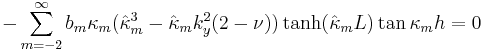 
-\sum_{m=-2}^{\infty}b_{m}\kappa_m (\hat{\kappa}_m^3-\hat{\kappa}_m k_y^2(2-\nu))\tanh(\hat{\kappa}_m L)\tan \kappa_m h=0
