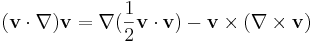 (\mathbf{v} \cdot \nabla ) \mathbf{v} = \nabla ( \frac{1}{2} \mathbf{v} \cdot \mathbf{v} ) - \mathbf{v} \times (\nabla \times \mathbf{v} )