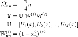 
\begin{align}
\tilde{M}_{nn} &= -\frac{\pi}{4}n \\
\mathbb{Y} &= \mathbb{U} \ \mathbb{W}^{(1)}\mathbb{W}^{(2)} \\
\mathbb{U} &= [U_1(x),U_2(x), ... , U_M(x)]\\
\mathbb{W}^{(1)}_{nn} &= (1-x_n^2)^{1/2}
\end{align}
