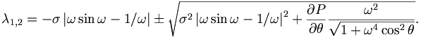 
\lambda_{1,2}=-\sigma\left\vert \omega\sin\omega-1/\omega\right\vert \pm
\sqrt{\sigma^{2}\left\vert \omega\sin\omega-1/\omega\right\vert ^{2}
+\frac{\partial P}{\partial\theta}\frac{\omega^{2}}{\sqrt{1+\omega^{4}\cos
^{2}\theta}}}.
