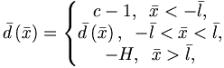 
\bar{d}\left( \bar{x}\right) =\left\{ 
\begin{matrix}{c}
-1,\;\;\bar{x}<-\bar{l}, \\ 
\bar{d}\left( \bar{x}\right) ,\;\;-\bar{l}<\bar{x}<\bar{l}, \\ 
-H,\;\;\bar{x}>\bar{l},
\end{matrix}
\right.

