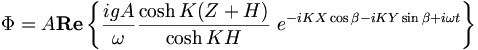 \Phi = A \mathbf{Re} \left \{ \frac{igA}{\omega} \frac{\cosh K (Z+H)}{\cosh KH} \ e^{ - i K X \cos \beta - i K Y \sin \beta + i \omega t} \right \}