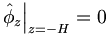 \left.  \hat{\phi}_{z}\right|  _{z=-H}=0