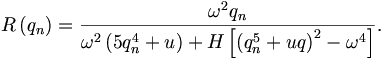 
R\left(  q_n\right)  =\frac{\omega^{2}q_n}{\omega^{2}\left(  5q_n^{4}+u\right)
+H\left[  \left(  q_n^{5}+uq\right)  ^{2}-\omega^{4}\right]  }. 
