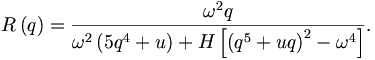
R\left(  q\right)  =\frac{\omega^{2}q}{\omega^{2}\left(  5q^{4}+u\right)
+H\left[  \left(  q^{5}+uq\right)  ^{2}-\omega^{4}\right]  }. 
