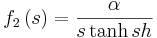 
f_{2}\left(  s \right)    = \frac{\alpha}{s\tanh s h}
