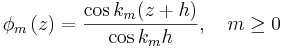 
\phi_{m}\left(  z\right)  =\frac{\cos k_{m}(z+h)}{\cos k_{m}h},\quad m\geq0
