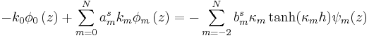 
 -k_{0}\phi_{0}\left(  z\right)  +\sum
_{m=0}^{N} a_{m}^{s}k_{m}\phi_{m}\left(  z\right) 
 =-\sum_{m=-2}^{N}b_{m}^{s}\kappa_{m}\tanh(\kappa_m h) \psi
_{m}(z)
