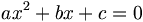 ax^2 + bx + c = 0\,
