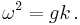 \omega^2 = g k \,.