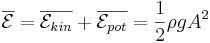\overline{\mathcal{E}} = \overline{\mathcal{E}_{kin}} + \overline{\mathcal{E}_{pot}} = \frac{1}{2} \rho g A^2