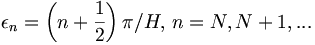 \epsilon_{n}=\left(
n+\frac{1}{2}\right)  \pi/H,\,n=N,N+1,...