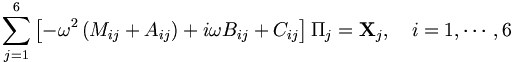  \sum_{j=1}^6 \left[ - \omega^2 \left( M_{ij} + A_{ij} \right) + i \omega B_{ij} + C_{ij} \right] \Pi_j = \mathbf{X}_j, \quad i=1,\cdots,6 